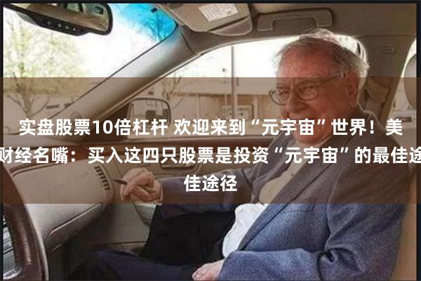 实盘股票10倍杠杆 欢迎来到“元宇宙”世界！美国财经名嘴：买入这四只股票是投资“元宇宙”的最佳途径