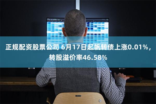 正规配资股票公司 6月17日起帆转债上涨0.01%，转股溢价率46.58%