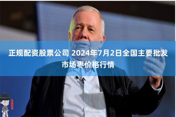 正规配资股票公司 2024年7月2日全国主要批发市场枣价格行情