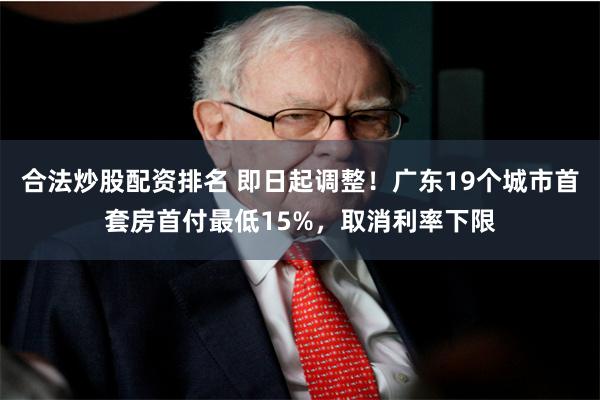 合法炒股配资排名 即日起调整！广东19个城市首套房首付最低15%，取消利率下限