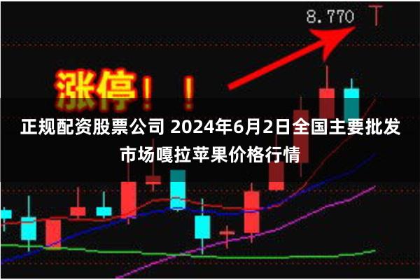 正规配资股票公司 2024年6月2日全国主要批发市场嘎拉苹果价格行情