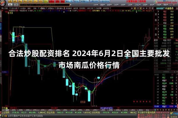 合法炒股配资排名 2024年6月2日全国主要批发市场南瓜价格行情