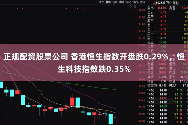 正规配资股票公司 香港恒生指数开盘跌0.29%，恒生科技指数跌0.35%