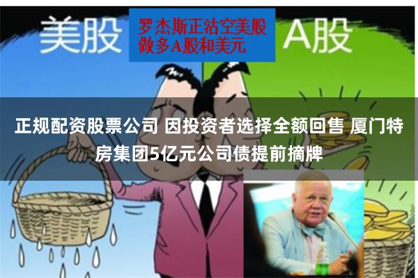 正规配资股票公司 因投资者选择全额回售 厦门特房集团5亿元公司债提前摘牌