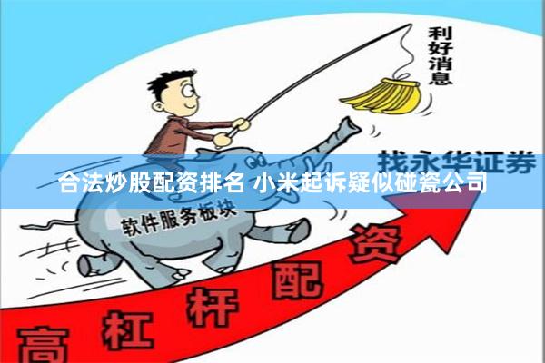 合法炒股配资排名 小米起诉疑似碰瓷公司