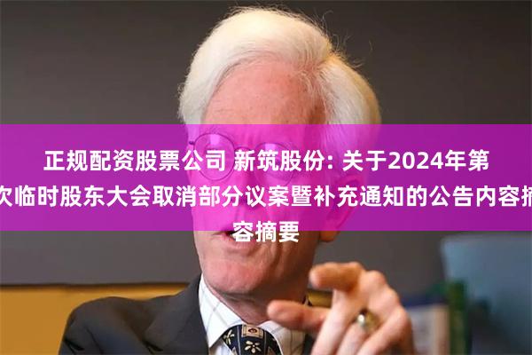 正规配资股票公司 新筑股份: 关于2024年第三次临时股东大会取消部分议案暨补充通知的公告内容摘要