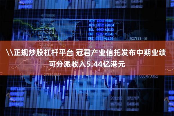 \正规炒股杠杆平台 冠君产业信托发布中期业绩 可分派收入5.44亿港元