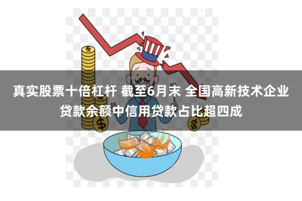 真实股票十倍杠杆 截至6月末 全国高新技术企业贷款余额中信用贷款占比超四成