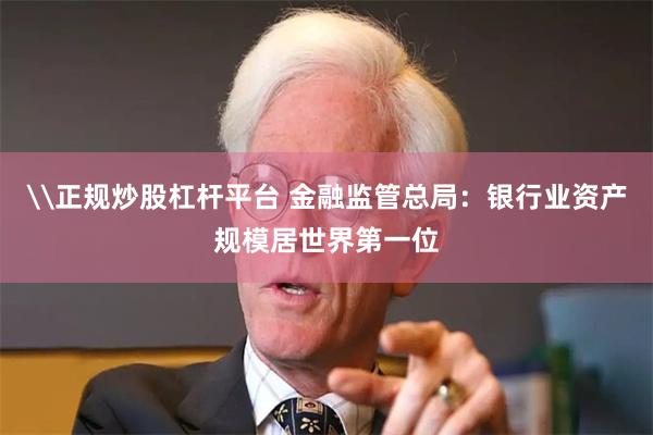 \正规炒股杠杆平台 金融监管总局：银行业资产规模居世界第一位