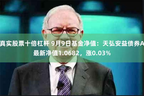 真实股票十倍杠杆 9月9日基金净值：天弘安益债券A最新净值1.0682，涨0.03%