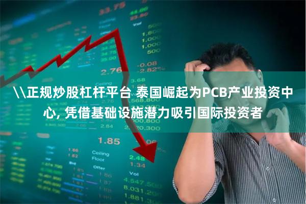 \正规炒股杠杆平台 泰国崛起为PCB产业投资中心, 凭借基础