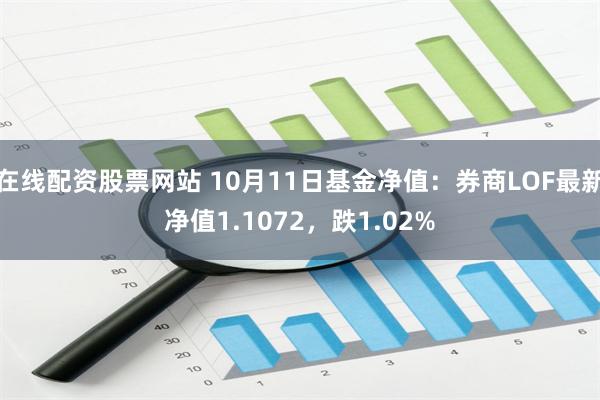 在线配资股票网站 10月11日基金净值：券商LOF最新净值1