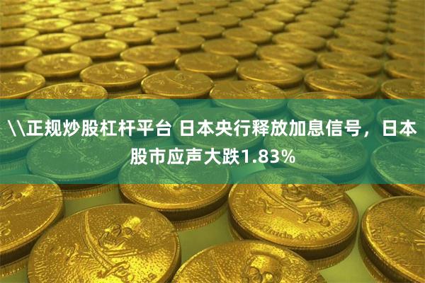 \正规炒股杠杆平台 日本央行释放加息信号，日本股市应声大跌1.83%