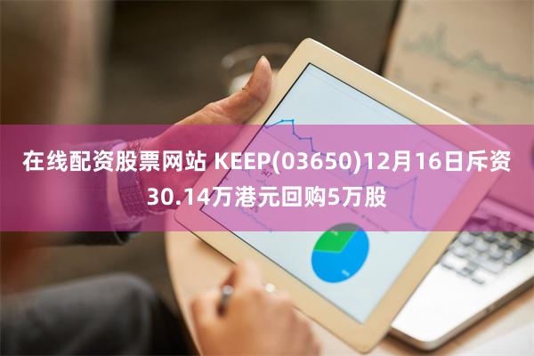 在线配资股票网站 KEEP(03650)12月16日斥资30