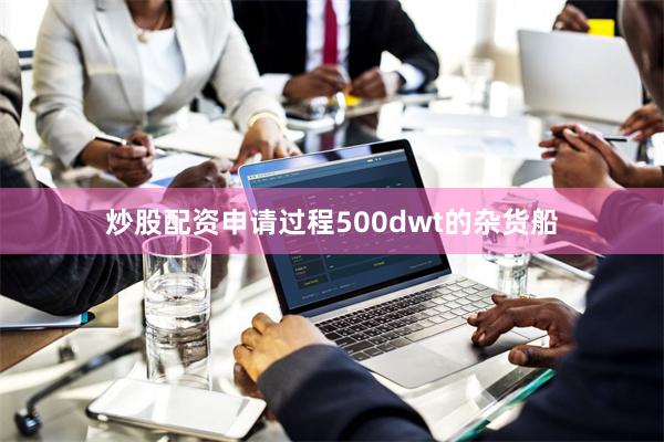 炒股配资申请过程500dwt的杂货船