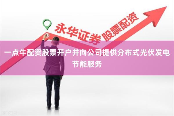 一点牛配资股票开户并向公司提供分布式光伏发电节能服务