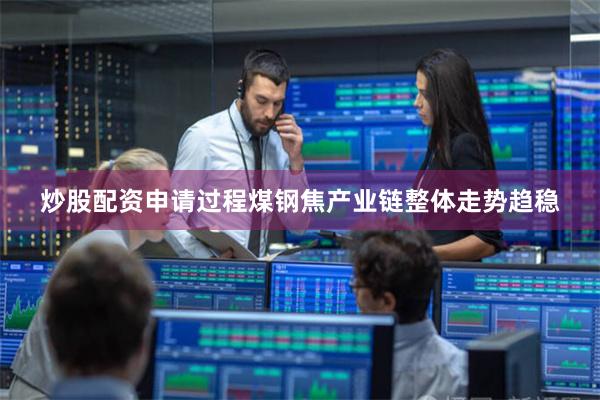 炒股配资申请过程煤钢焦产业链整体走势趋稳