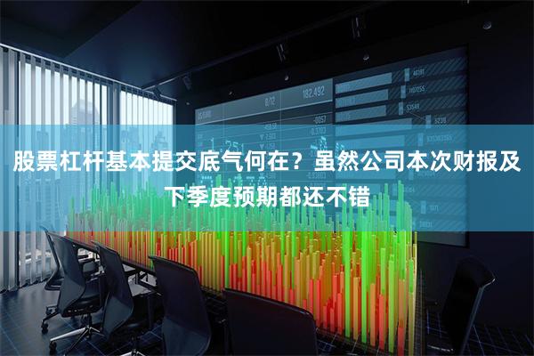 股票杠杆基本提交底气何在？虽然公司本次财报及下季度预期都还不错