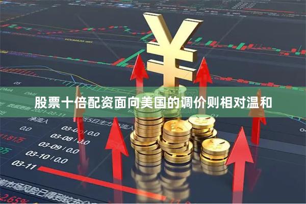 股票十倍配资面向美国的调价则相对温和