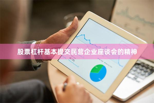 股票杠杆基本提交民营企业座谈会的精神