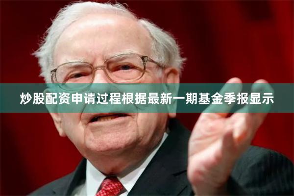 炒股配资申请过程根据最新一期基金季报显示
