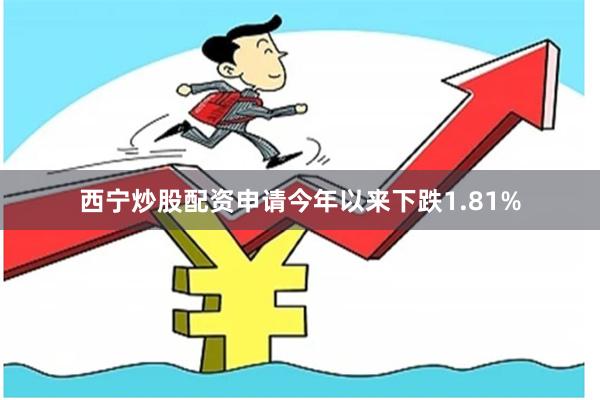 西宁炒股配资申请今年以来下跌1.81%