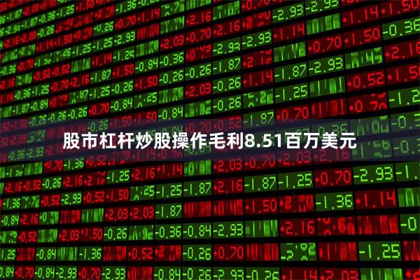 股市杠杆炒股操作毛利8.51百万美元