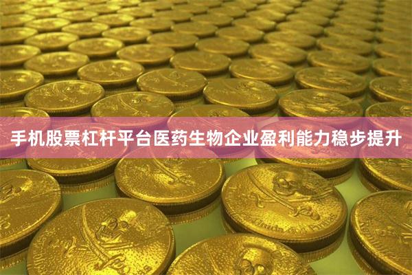 手机股票杠杆平台医药生物企业盈利能力稳步提升
