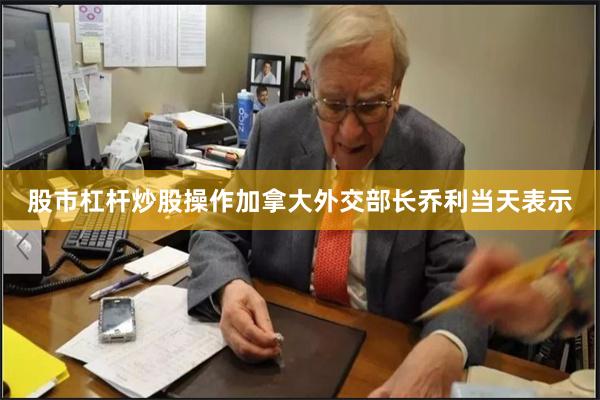股市杠杆炒股操作　　加拿大外交部长乔利当天表示