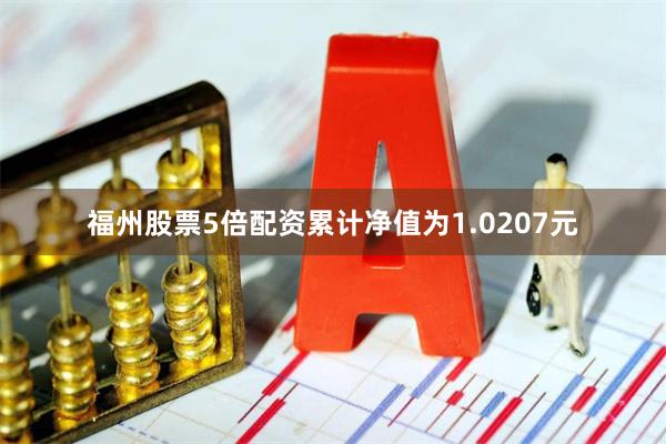 福州股票5倍配资累计净值为1.0207元