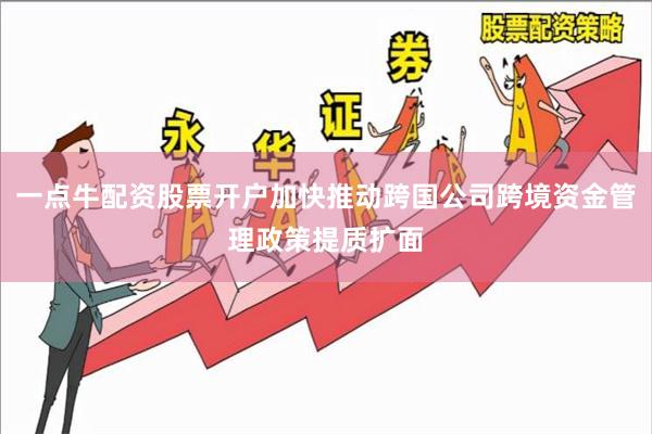 一点牛配资股票开户加快推动跨国公司跨境资金管理政策提质扩面