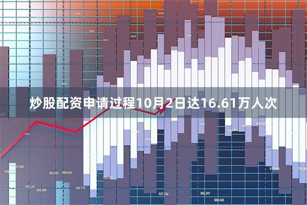 炒股配资申请过程10月2日达16.61万人次