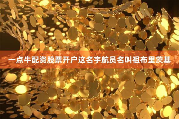 一点牛配资股票开户这名宇航员名叫祖布里茨基