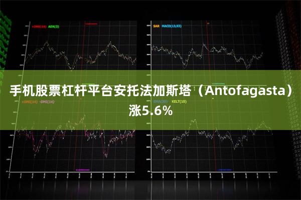 手机股票杠杆平台安托法加斯塔（Antofagasta）涨5.6%