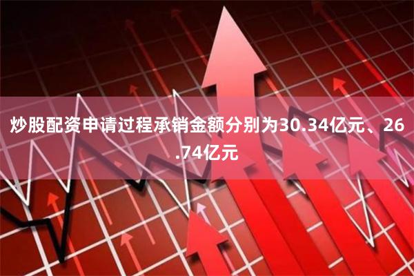 炒股配资申请过程承销金额分别为30.34亿元、26.74亿元