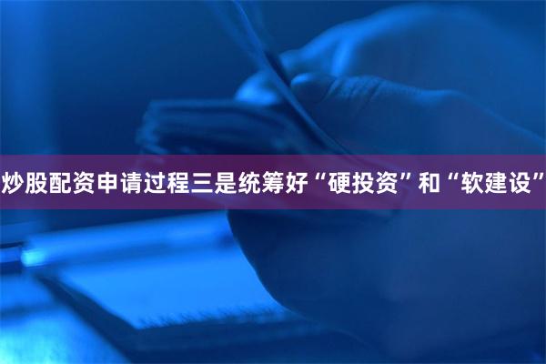 炒股配资申请过程三是统筹好“硬投资”和“软建设”