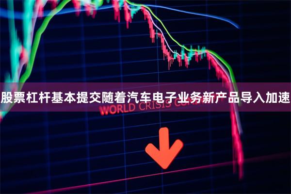 股票杠杆基本提交随着汽车电子业务新产品导入加速