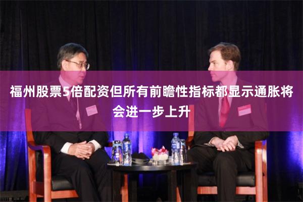 福州股票5倍配资但所有前瞻性指标都显示通胀将会进一步上升