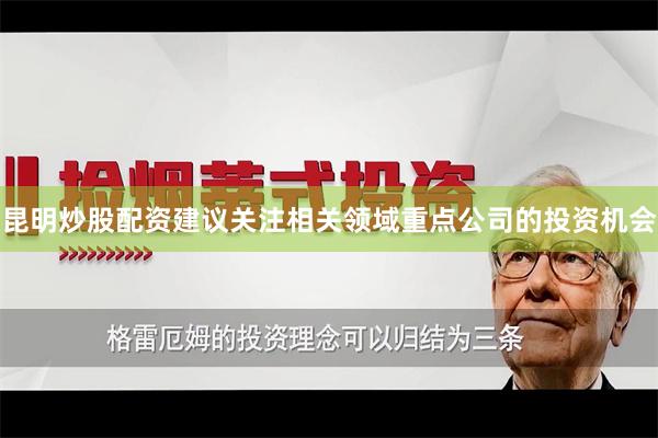 昆明炒股配资建议关注相关领域重点公司的投资机会