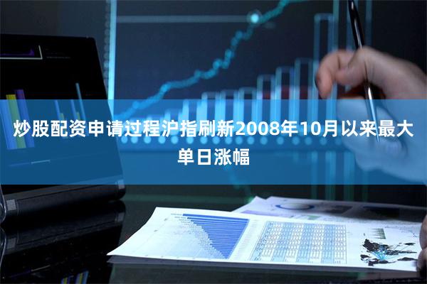 炒股配资申请过程沪指刷新2008年10月以来最大单日涨幅