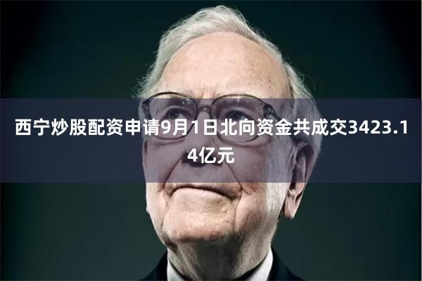 西宁炒股配资申请9月1日北向资金共成交3423.14亿元