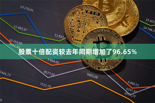 股票十倍配资较去年同期增加了96.65%