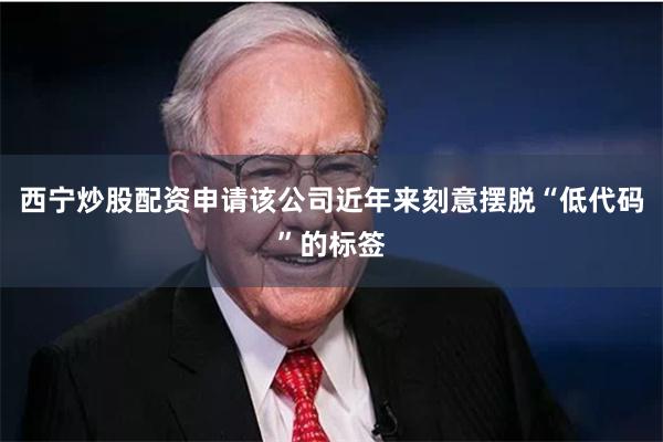 西宁炒股配资申请该公司近年来刻意摆脱“低代码”的标签