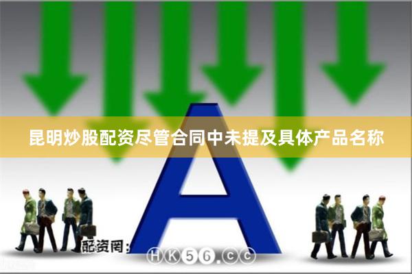 昆明炒股配资　　尽管合同中未提及具体产品名称