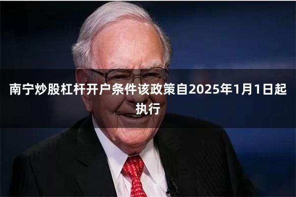 南宁炒股杠杆开户条件该政策自2025年1月1日起执行