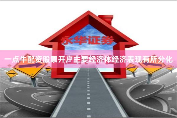 一点牛配资股票开户主要经济体经济表现有所分化