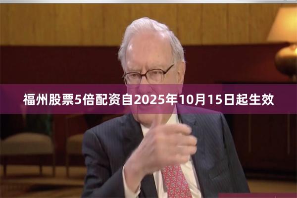 福州股票5倍配资自2025年10月15日起生效