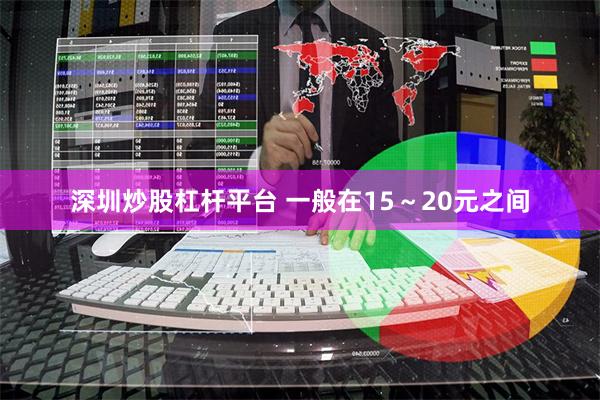 深圳炒股杠杆平台 一般在15～20元之间