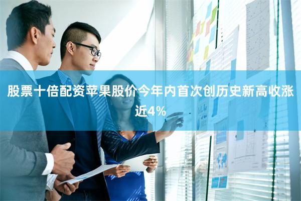 股票十倍配资苹果股价今年内首次创历史新高收涨近4%