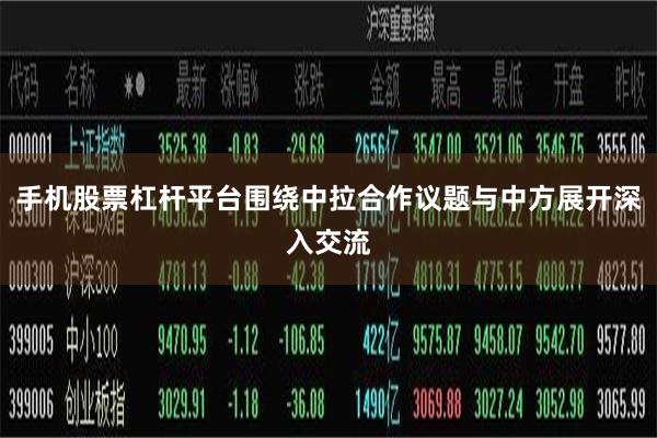 手机股票杠杆平台围绕中拉合作议题与中方展开深入交流